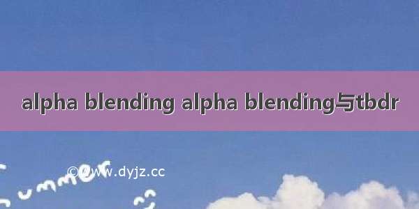 alpha blending alpha blending与tbdr