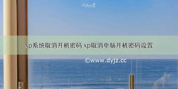 xp系统取消开机密码 xp取消电脑开机密码设置