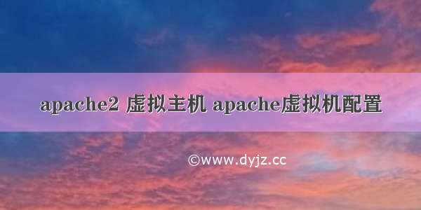 apache2 虚拟主机 apache虚拟机配置