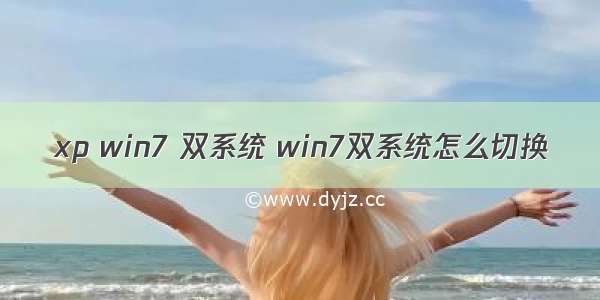 xp win7 双系统 win7双系统怎么切换