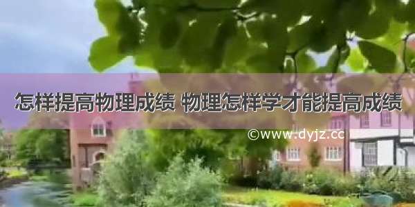 怎样提高物理成绩 物理怎样学才能提高成绩