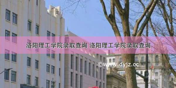 洛阳理工学院录取查询 洛阳理工学院录取查询