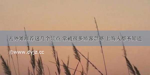 去外滩推荐这几个景点 常被很多游客忽略 上海人都不知道