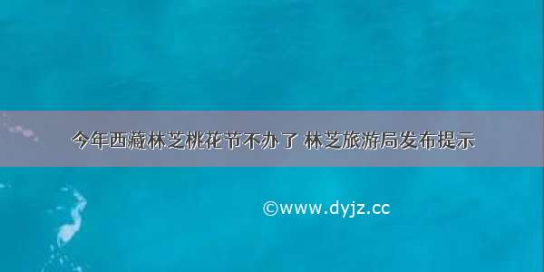 今年西藏林芝桃花节不办了 林芝旅游局发布提示