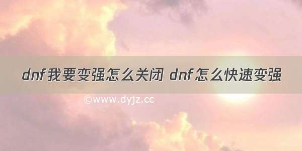 dnf我要变强怎么关闭 dnf怎么快速变强