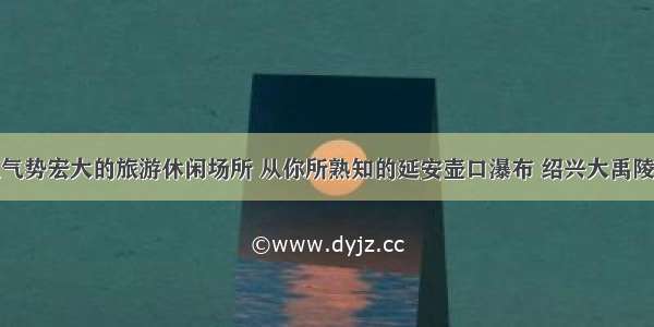 盘点气势宏大的旅游休闲场所 从你所熟知的延安壶口瀑布 绍兴大禹陵谈起