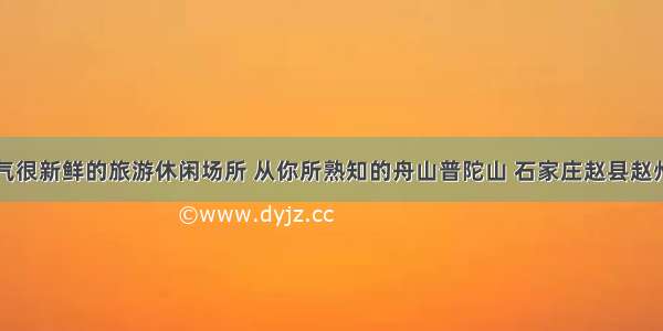 盘点空气很新鲜的旅游休闲场所 从你所熟知的舟山普陀山 石家庄赵县赵州桥谈起