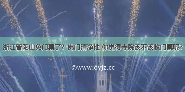 浙江普陀山免门票了？佛门清净地 你觉得寺院该不该收门票呢？