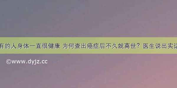 有的人身体一直很健康 为何查出癌症后不久就离世？医生说出实话