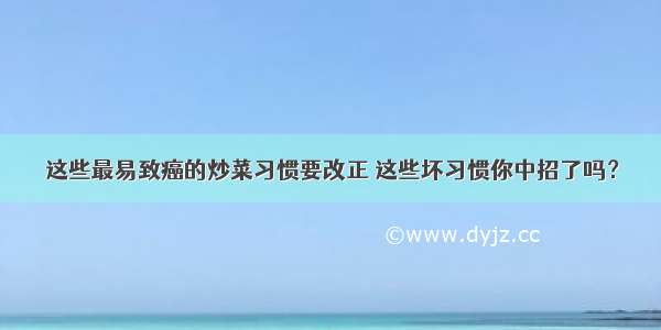 这些最易致癌的炒菜习惯要改正 这些坏习惯你中招了吗？