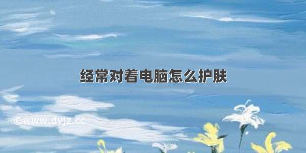 经常对着电脑怎么护肤