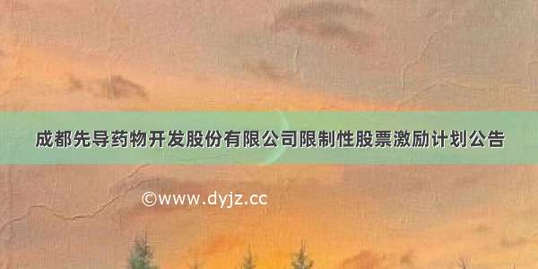 成都先导药物开发股份有限公司限制性股票激励计划公告