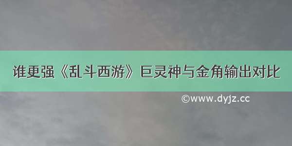 谁更强《乱斗西游》巨灵神与金角输出对比