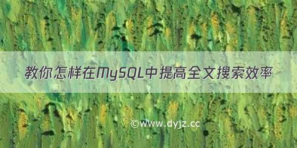 教你怎样在MySQL中提高全文搜索效率