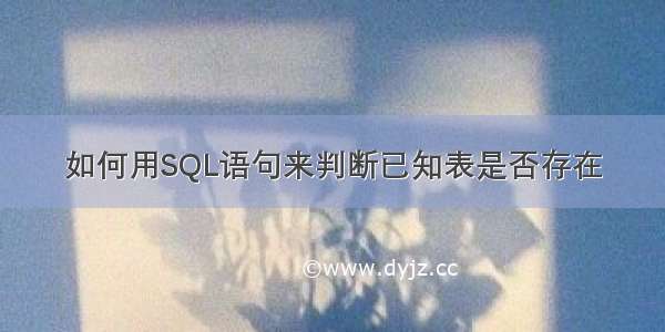 如何用SQL语句来判断已知表是否存在