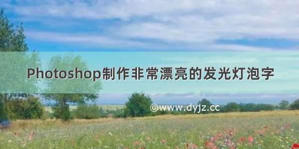 Photoshop制作非常漂亮的发光灯泡字