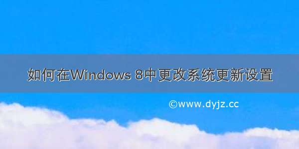 如何在Windows 8中更改系统更新设置