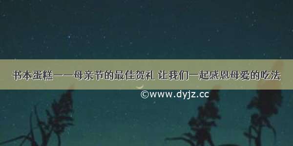 书本蛋糕——母亲节的最佳贺礼 让我们一起感恩母爱的吃法