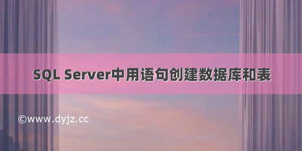 SQL Server中用语句创建数据库和表