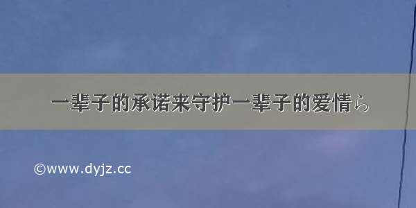 一辈子的承诺来守护一辈子的爱情ら