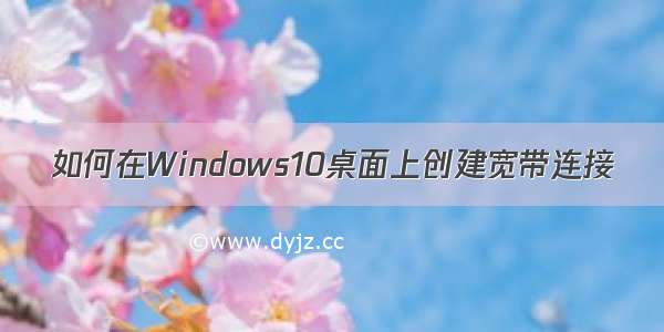 如何在Windows10桌面上创建宽带连接