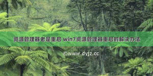 资源管理器老是重启 win7资源管理器重启的解决办法