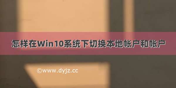 怎样在Win10系统下切换本地帐户和帐户