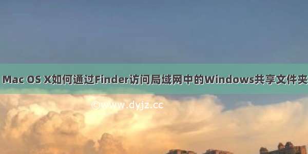 Mac OS X如何通过Finder访问局域网中的Windows共享文件夹