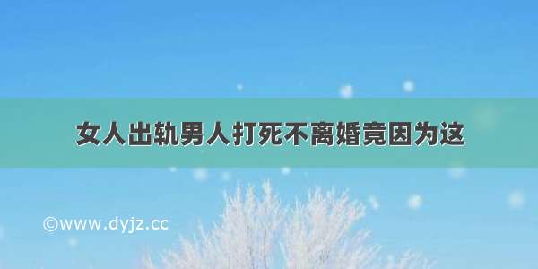 女人出轨男人打死不离婚竟因为这