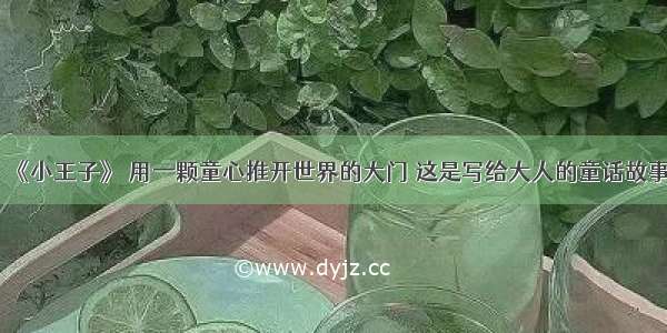 《小王子》 用一颗童心推开世界的大门 这是写给大人的童话故事