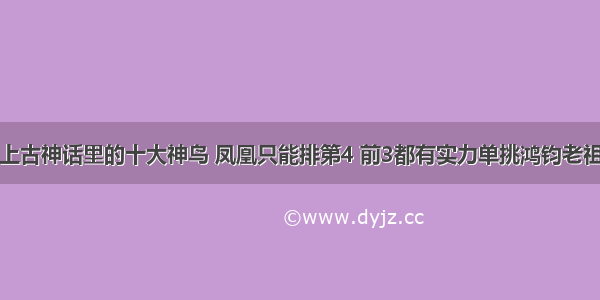 上古神话里的十大神鸟 凤凰只能排第4 前3都有实力单挑鸿钧老祖