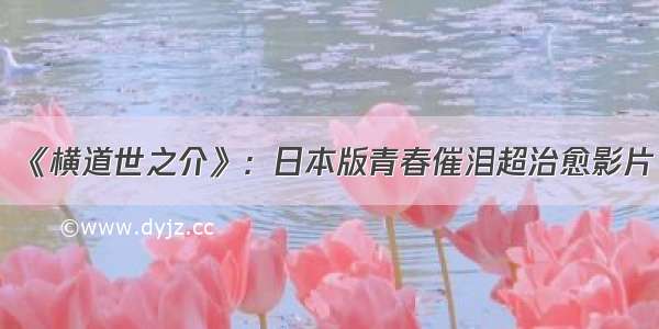 《横道世之介》：日本版青春催泪超治愈影片