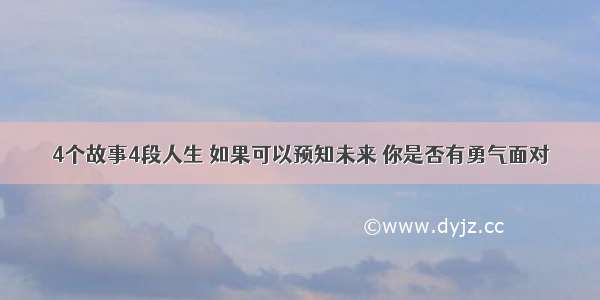 4个故事4段人生 如果可以预知未来 你是否有勇气面对