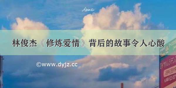 林俊杰《修炼爱情》背后的故事令人心酸