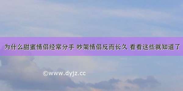 为什么甜蜜情侣经常分手 吵架情侣反而长久 看看这些就知道了