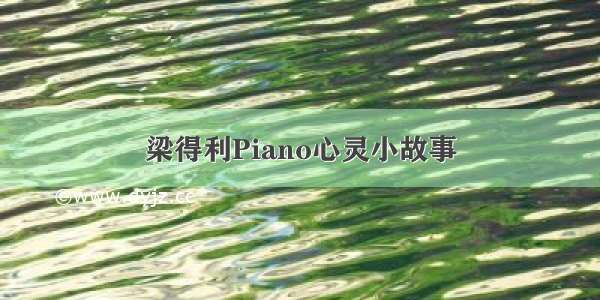 梁得利Piano心灵小故事