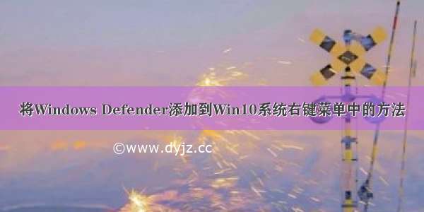 将Windows Defender添加到Win10系统右键菜单中的方法