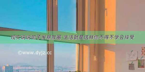 现实说说句子发朋友圈 生活就是这样你不得不学会接受