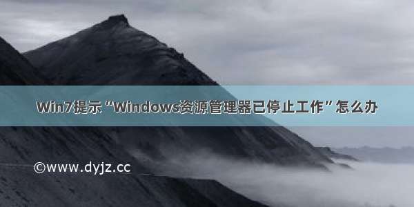 Win7提示“Windows资源管理器已停止工作”怎么办