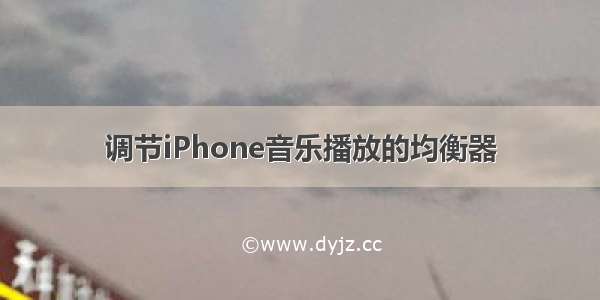 调节iPhone音乐播放的均衡器