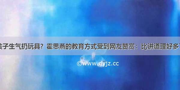 孩子生气扔玩具？霍思燕的教育方式受到网友赞赏：比讲道理好多了