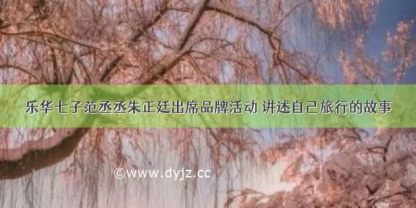 乐华七子范丞丞朱正廷出席品牌活动 讲述自己旅行的故事