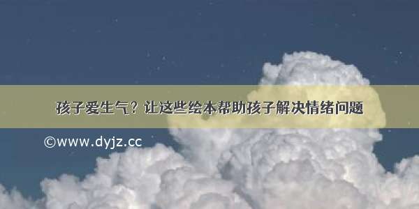 孩子爱生气？让这些绘本帮助孩子解决情绪问题