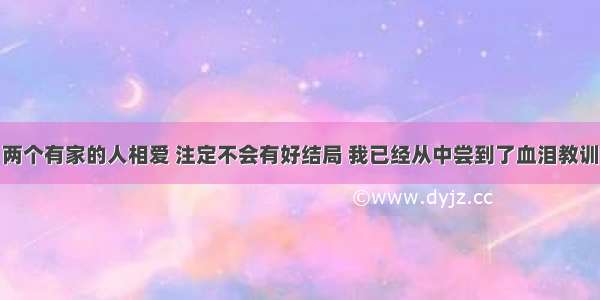 两个有家的人相爱 注定不会有好结局 我已经从中尝到了血泪教训