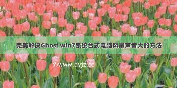 完美解决Ghost win7系统台式电脑风扇声音大的方法