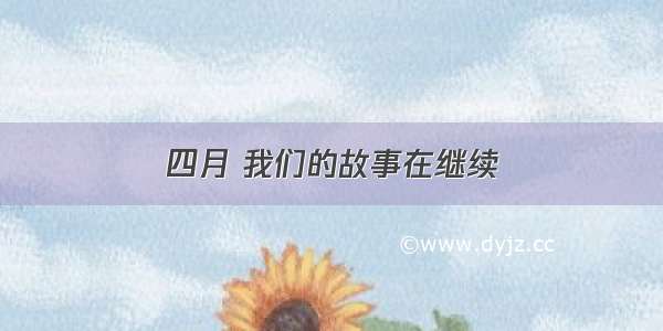 四月 我们的故事在继续