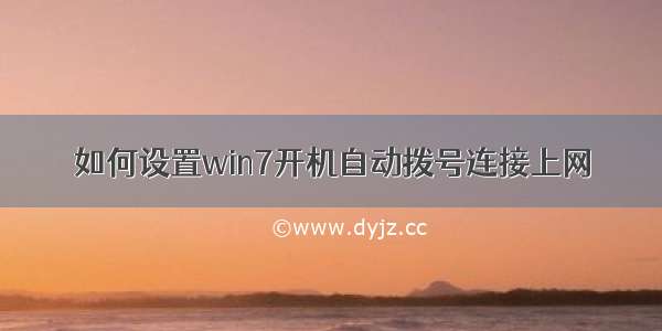 如何设置win7开机自动拨号连接上网