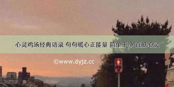 心灵鸡汤经典语录 句句暖心正能量 简单干净 直抵心灵