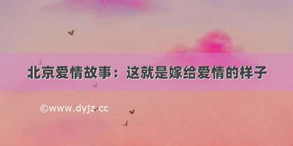 北京爱情故事：这就是嫁给爱情的样子