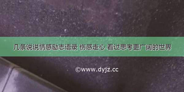 几条说说情感励志语录 伤感走心 看过思考更广阔的世界